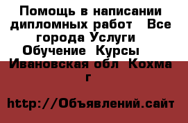 Помощь в написании дипломных работ - Все города Услуги » Обучение. Курсы   . Ивановская обл.,Кохма г.
